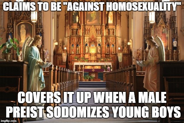 The Scumbag Catholic Church | CLAIMS TO BE "AGAINST HOMOSEXUALITY"; COVERS IT UP WHEN A MALE PREIST SODOMIZES YOUNG BOYS | image tagged in memes,catholic church | made w/ Imgflip meme maker
