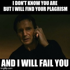 Liam Neeson Taken | I DON'T KNOW YOU ARE BUT I WILL FIND YOUR PLAGRISM; AND I WILL FAIL YOU | image tagged in memes,liam neeson taken | made w/ Imgflip meme maker
