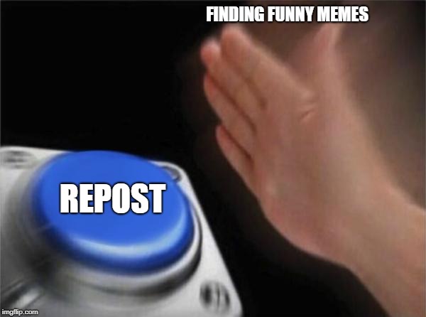 Blank Nut Button Meme | FINDING FUNNY MEMES; REPOST | image tagged in memes,blank nut button | made w/ Imgflip meme maker