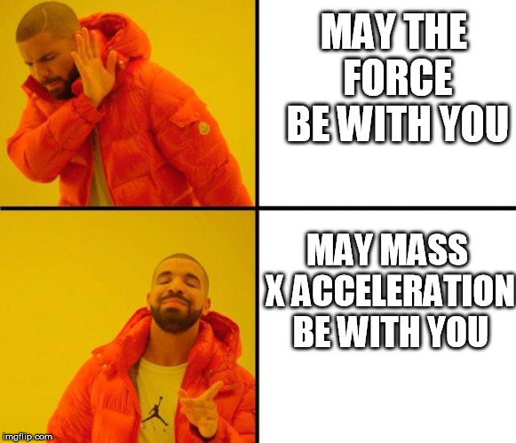 drake meme | MAY THE FORCE BE WITH YOU; MAY MASS X ACCELERATION BE WITH YOU | image tagged in drake meme | made w/ Imgflip meme maker