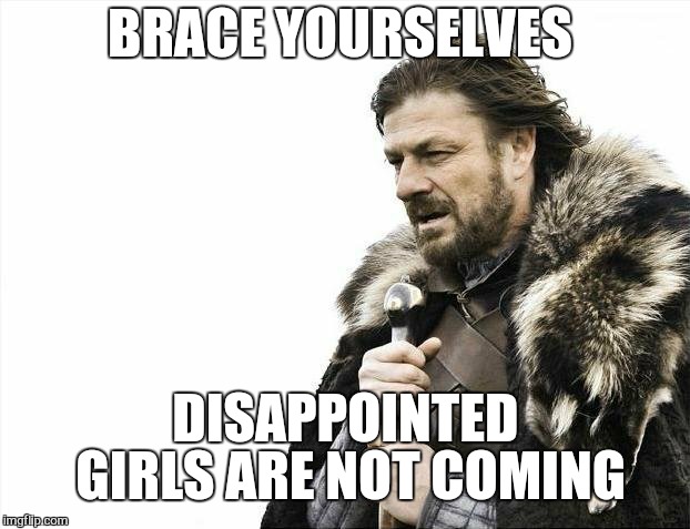 Brace Yourselves X is Coming Meme | BRACE YOURSELVES DISAPPOINTED GIRLS ARE NOT COMING | image tagged in memes,brace yourselves x is coming | made w/ Imgflip meme maker