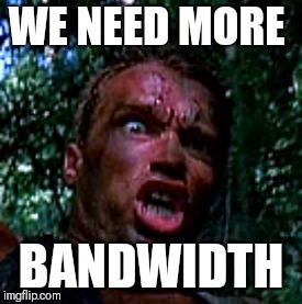 get to the chopper | WE NEED MORE; BANDWIDTH | image tagged in get to the chopper | made w/ Imgflip meme maker