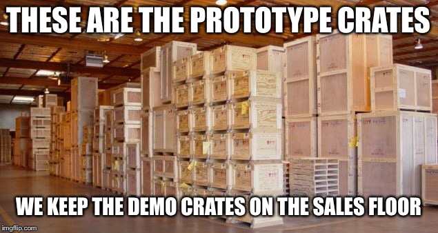 THESE ARE THE PROTOTYPE CRATES WE KEEP THE DEMO CRATES ON THE SALES FLOOR | made w/ Imgflip meme maker