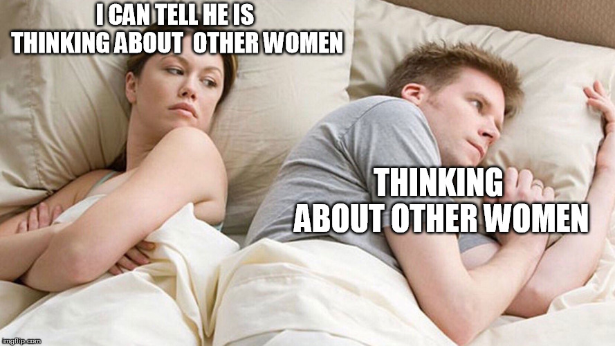 hes thinking about other women this time  | I CAN TELL HE IS THINKING ABOUT  OTHER WOMEN; THINKING ABOUT OTHER WOMEN | image tagged in he's probably thinking about girls | made w/ Imgflip meme maker