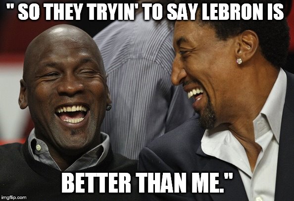 Jordan Pippen | " SO THEY TRYIN' TO SAY LEBRON IS; BETTER THAN ME." | image tagged in jordan pippen | made w/ Imgflip meme maker