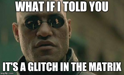 Matrix Morpheus Meme | WHAT IF I TOLD YOU IT'S A GLITCH IN THE MATRIX | image tagged in memes,matrix morpheus | made w/ Imgflip meme maker