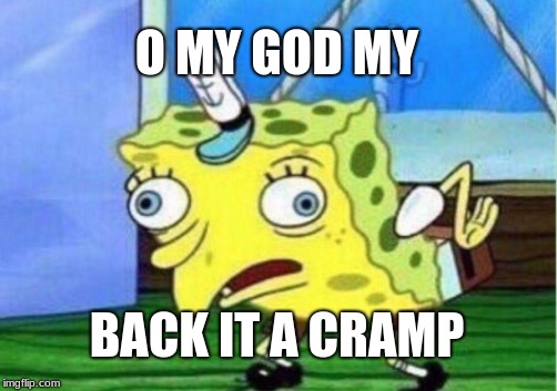 Mocking Spongebob | O MY GOD MY; BACK IT A CRAMP | image tagged in memes,mocking spongebob | made w/ Imgflip meme maker