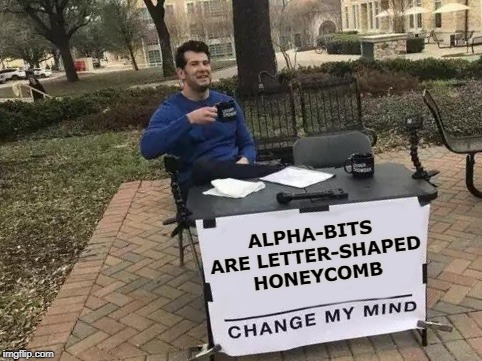 Change My Mind Meme | ALPHA-BITS ARE LETTER-SHAPED HONEYCOMB | image tagged in change my mind,alpha bits,honeycomb,cereal | made w/ Imgflip meme maker