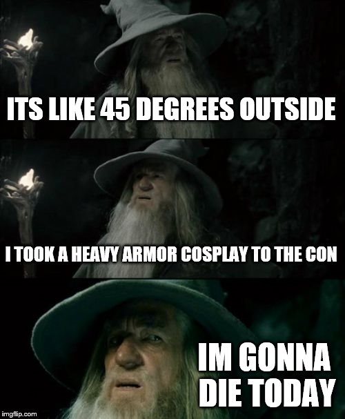 Confused Gandalf Meme | ITS LIKE 45 DEGREES OUTSIDE; I TOOK A HEAVY ARMOR COSPLAY TO THE CON; IM GONNA DIE TODAY | image tagged in memes,confused gandalf | made w/ Imgflip meme maker