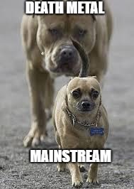 big dog little dog | DEATH METAL; MAINSTREAM | image tagged in big dog little dog | made w/ Imgflip meme maker