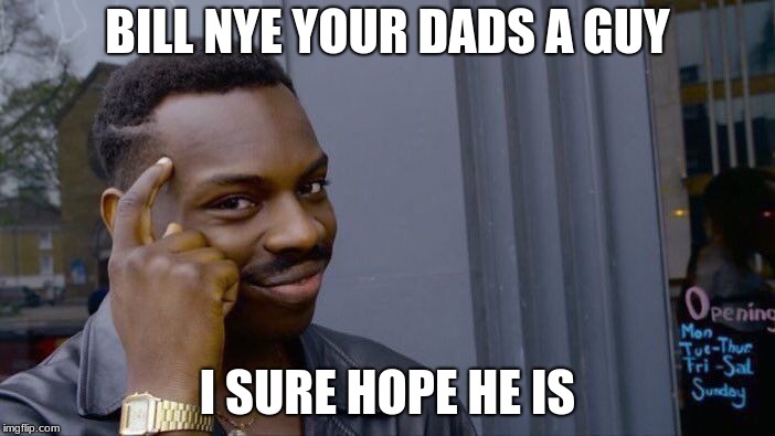 Roll Safe Think About It | BILL NYE YOUR DADS A GUY; I SURE HOPE HE IS | image tagged in memes,roll safe think about it | made w/ Imgflip meme maker