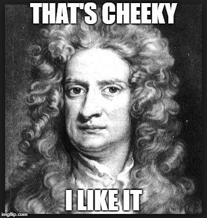 Sir Isaac Newton | THAT'S CHEEKY I LIKE IT | image tagged in sir isaac newton | made w/ Imgflip meme maker