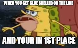 Spongegar | WHEN YOU GET BLUE SHELLED ON THE LINE; AND YOUR IN 1ST PLACE | image tagged in memes,spongegar | made w/ Imgflip meme maker