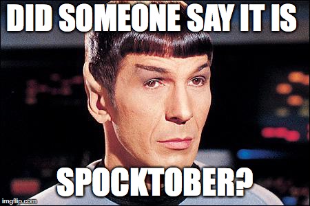 It is logical. | DID SOMEONE SAY IT IS; SPOCKTOBER? | image tagged in condescending spock | made w/ Imgflip meme maker