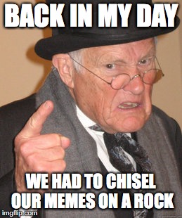 Paper had yet to be invented | BACK IN MY DAY; WE HAD TO CHISEL OUR MEMES ON A ROCK | image tagged in memes,back in my day | made w/ Imgflip meme maker