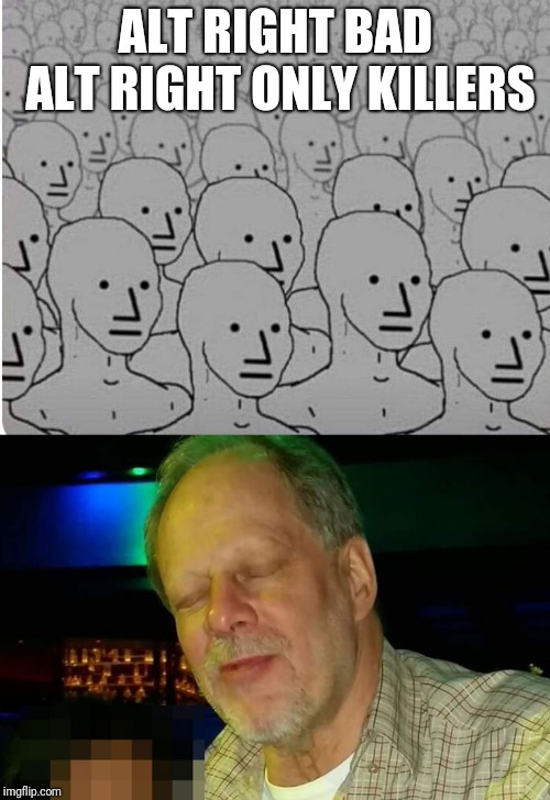 ALT RIGHT BAD ALT RIGHT ONLY KILLERS | made w/ Imgflip meme maker