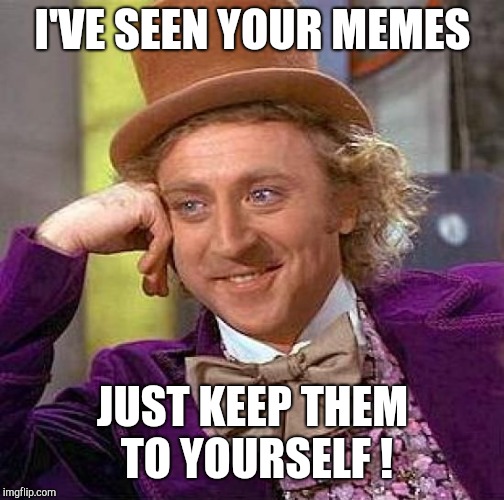 Creepy Condescending Wonka Meme | I'VE SEEN YOUR MEMES JUST KEEP THEM TO YOURSELF ! | image tagged in memes,creepy condescending wonka | made w/ Imgflip meme maker