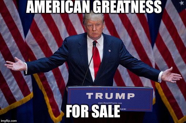Everything must go | AMERICAN GREATNESS; FOR SALE | image tagged in donald trump | made w/ Imgflip meme maker