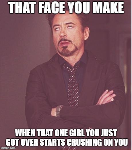 Face You Make Robert Downey Jr | THAT FACE YOU MAKE; WHEN THAT ONE GIRL YOU JUST GOT OVER STARTS CRUSHING ON YOU | image tagged in memes,face you make robert downey jr | made w/ Imgflip meme maker