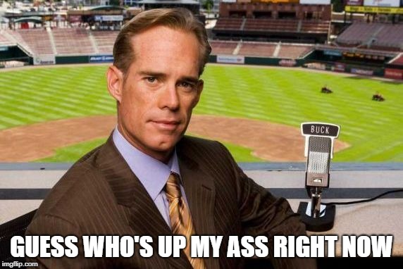 Joe Buck | GUESS WHO'S UP MY ASS RIGHT NOW | image tagged in joe buck | made w/ Imgflip meme maker