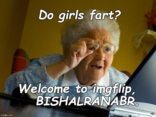 Grandma Finds The Internet Meme | Do girls fart? Welcome to imgflip,    BISHALRANABR. | image tagged in memes,grandma finds the internet | made w/ Imgflip meme maker