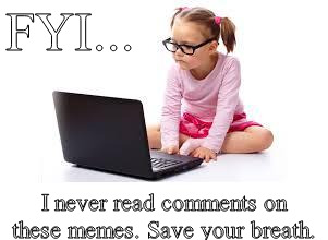 I never read comments | FYI... I never read comments on these memes. Save your breath. | image tagged in haters,haters gonna hate,first world problems | made w/ Imgflip meme maker