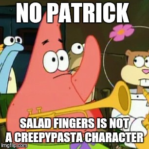 He kind of looks like one, doesn't he? | NO PATRICK; SALAD FINGERS IS NOT A CREEPYPASTA CHARACTER | image tagged in memes,no patrick,salad fingers,creepypasta | made w/ Imgflip meme maker