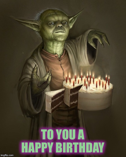 Happy birthday  | TO YOU A HAPPY BIRTHDAY | image tagged in star wars yoda | made w/ Imgflip meme maker