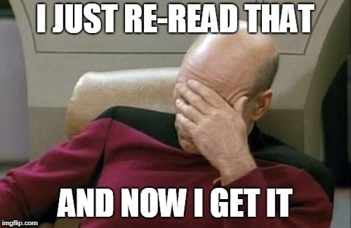 Captain Picard Facepalm Meme | I JUST RE-READ THAT AND NOW I GET IT | image tagged in memes,captain picard facepalm | made w/ Imgflip meme maker