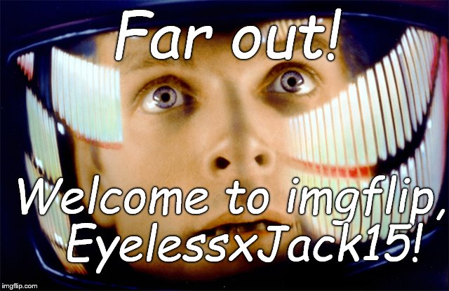 Space Odyssey it's me, Dave | Far out! Welcome to imgflip,  EyelessxJack15! | image tagged in space odyssey it's me dave | made w/ Imgflip meme maker