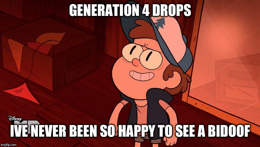 Determined Bipper (Bill/Dipper) | GENERATION 4 DROPS; IVE NEVER BEEN SO HAPPY TO SEE A BIDOOF | image tagged in determined bipper bill/dipper | made w/ Imgflip meme maker