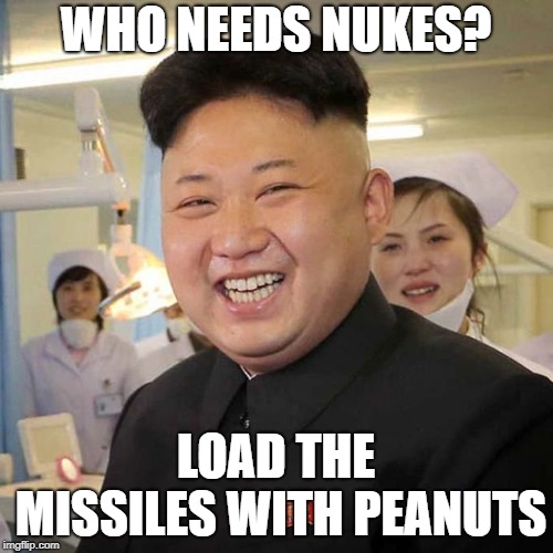 Kim Jong Un Happy! | WHO NEEDS NUKES? LOAD THE MISSILES WITH PEANUTS | image tagged in kim jong un happy | made w/ Imgflip meme maker