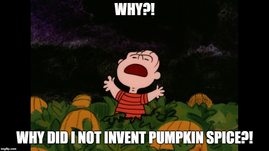 If only | WHY?! WHY DID I NOT INVENT PUMPKIN SPICE?! | image tagged in great pumpkin,why,charlie brown | made w/ Imgflip meme maker