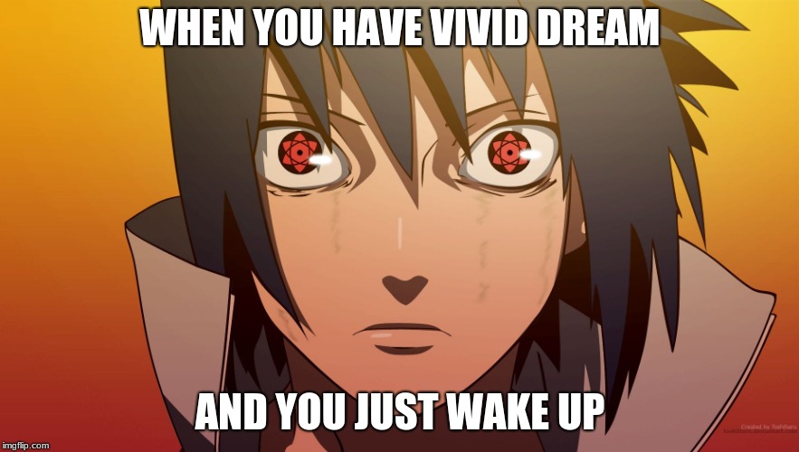 Sasuke meme | WHEN YOU HAVE VIVID DREAM; AND YOU JUST WAKE UP | image tagged in sasuke meme | made w/ Imgflip meme maker