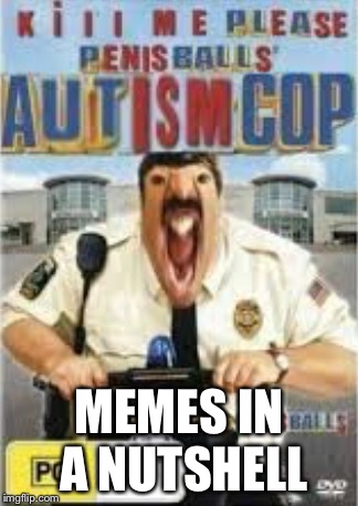 Autism cop  | MEMES IN A NUTSHELL | image tagged in autism | made w/ Imgflip meme maker