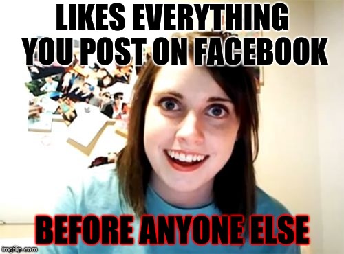 Overly Attached Girlfriend | LIKES EVERYTHING YOU POST ON FACEBOOK; BEFORE ANYONE ELSE | image tagged in memes,overly attached girlfriend | made w/ Imgflip meme maker