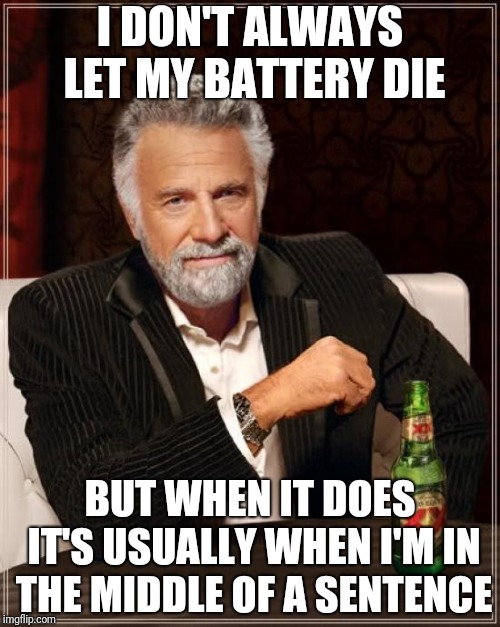 The Most Interesting Man In The World Meme | I DON'T ALWAYS LET MY BATTERY DIE; BUT WHEN IT DOES IT'S USUALLY WHEN I'M IN THE MIDDLE OF A SENTENCE | image tagged in memes,the most interesting man in the world | made w/ Imgflip meme maker