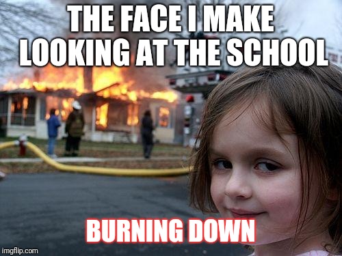Disaster Girl | THE FACE I MAKE LOOKING AT THE SCHOOL; BURNING DOWN | image tagged in memes,disaster girl | made w/ Imgflip meme maker