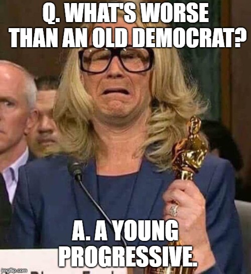 #BELIEVEWOMEN | Q. WHAT'S WORSE THAN AN OLD DEMOCRAT? A. A YOUNG PROGRESSIVE. | image tagged in believewomen | made w/ Imgflip meme maker