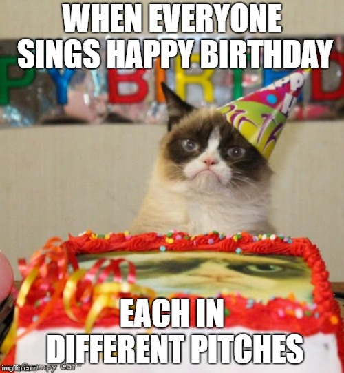 Grumpy Cat Birthday Meme | WHEN EVERYONE SINGS HAPPY BIRTHDAY; EACH IN DIFFERENT PITCHES | image tagged in memes,grumpy cat birthday,grumpy cat | made w/ Imgflip meme maker