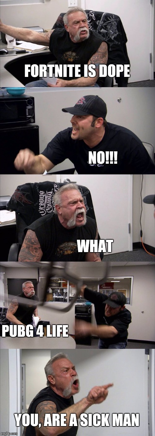 American Chopper Argument | FORTNITE IS DOPE; NO!!! WHAT; PUBG 4 LIFE; YOU, ARE A SICK MAN | image tagged in memes,american chopper argument | made w/ Imgflip meme maker