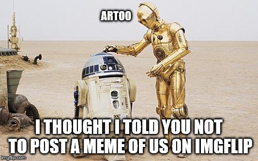 R2D2 & C3PO | ARTOO; I THOUGHT I TOLD YOU NOT TO POST A MEME OF US ON IMGFLIP | image tagged in r2d2  c3po,star wars | made w/ Imgflip meme maker