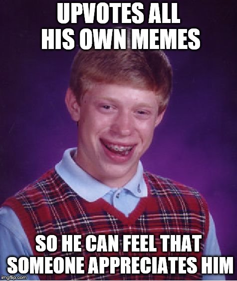 Bad Luck Brian Meme | UPVOTES ALL HIS OWN MEMES SO HE CAN FEEL THAT SOMEONE APPRECIATES HIM | image tagged in memes,bad luck brian | made w/ Imgflip meme maker