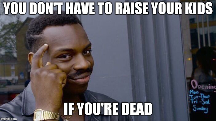 Roll Safe Think About It Meme | YOU DON'T HAVE TO RAISE YOUR KIDS; IF YOU'RE DEAD | image tagged in memes,roll safe think about it | made w/ Imgflip meme maker