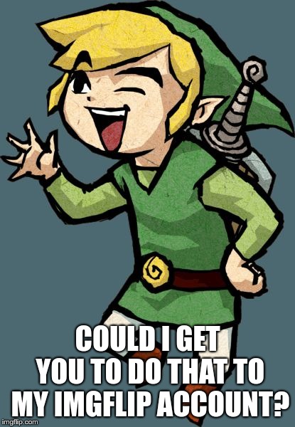 Link Laughing | COULD I GET YOU TO DO THAT TO MY IMGFLIP ACCOUNT? | image tagged in link laughing | made w/ Imgflip meme maker