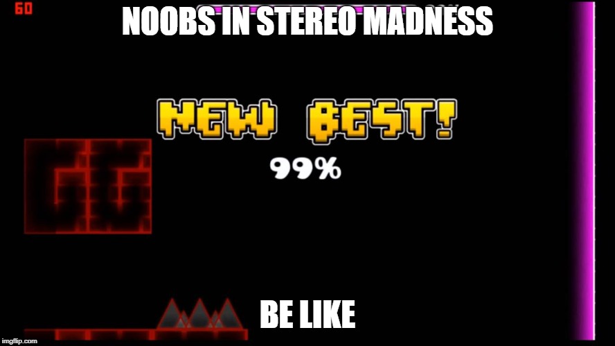 geometry dash fail 99% | NOOBS IN STEREO MADNESS BE LIKE | image tagged in geometry dash fail 99 | made w/ Imgflip meme maker
