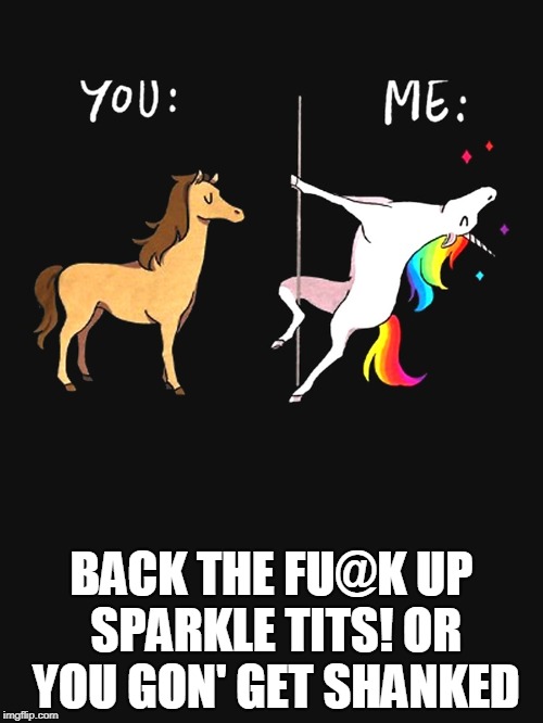 Unicorn sister | BACK THE FU@K UP SPARKLE TITS! OR YOU GON' GET SHANKED | image tagged in unicorn sister | made w/ Imgflip meme maker