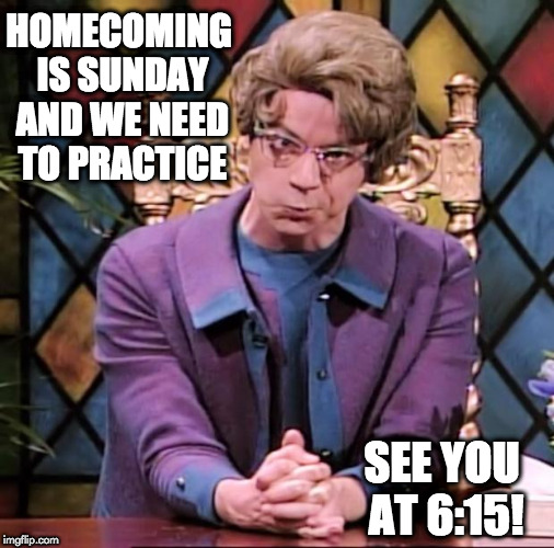 The Church Lady | HOMECOMING IS SUNDAY AND WE NEED TO PRACTICE; SEE YOU AT 6:15! | image tagged in the church lady | made w/ Imgflip meme maker