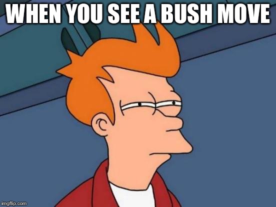 Futurama Fry Meme | WHEN YOU SEE A BUSH MOVE | image tagged in memes,futurama fry | made w/ Imgflip meme maker