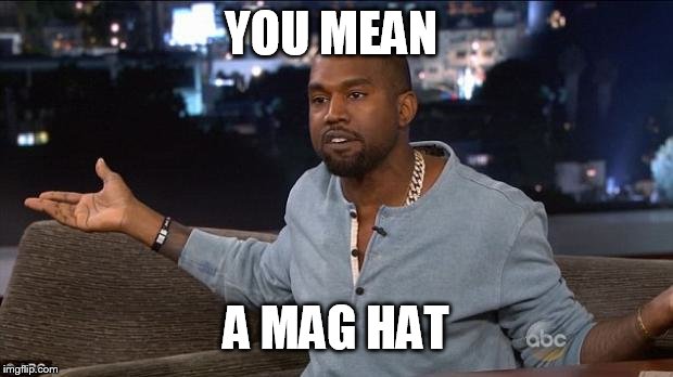 Kanye West | YOU MEAN A MAG HAT | image tagged in kanye west | made w/ Imgflip meme maker
